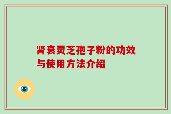 肾衰灵芝孢子粉的功效与使用方法介绍-第1张图片-破壁灵芝孢子粉研究指南 肾衰灵芝孢子粉的功效与使用方法介绍-第1张图片-破壁灵芝孢子粉研究指南