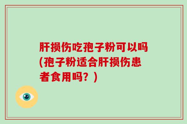 肝损伤吃孢子粉可以吗(孢子粉适合肝损伤患者食用吗?)-第1张图片-破壁灵芝孢子粉研究指南 肝损伤吃孢子粉可以吗(孢子粉适合肝损伤患者食用吗?)-第1张图片-破壁灵芝孢子粉研究指南