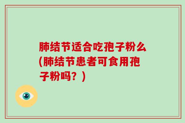 肺结节适合吃孢子粉么(肺结节患者可食用孢子粉吗?)-第1张图片-破壁灵芝孢子粉研究指南 肺结节适合吃孢子粉么(肺结节患者可食用孢子粉吗?)-第1张图片-破壁灵芝孢子粉研究指南
