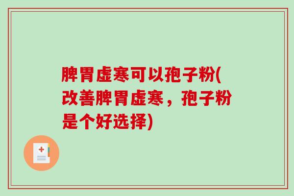 脾胃虚寒可以孢子粉(改善脾胃虚寒,孢子粉是个好选择)-第1张图片-破壁灵芝孢子粉研究指南 脾胃虚寒可以孢子粉(改善脾胃虚寒,孢子粉是个好选择)-第1张图片-破壁灵芝孢子粉研究指南