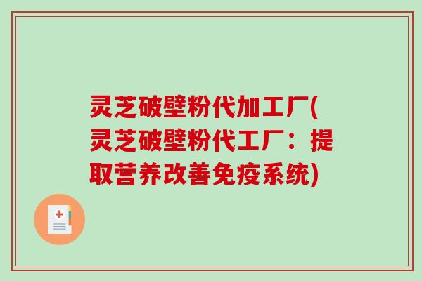 灵芝破壁粉代加工厂(灵芝破壁粉代工厂:提取营养改善免疫系统)-第1张图片-破壁灵芝孢子粉研究指南 灵芝破壁粉代加工厂(灵芝破壁粉代工厂:提取营养改善免疫系统)-第1张图片-破壁灵芝孢子粉研究指南
