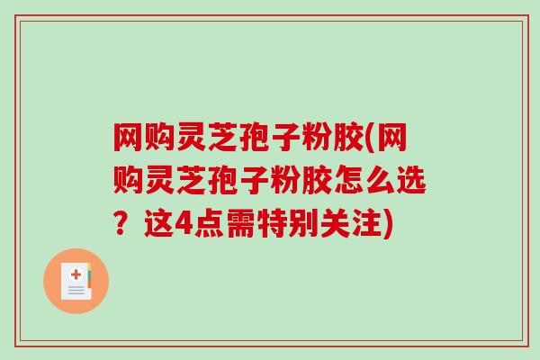 网购灵芝孢子粉胶(网购灵芝孢子粉胶怎么选?这4点需特别关注)-第1张图片-破壁灵芝孢子粉研究指南 网购灵芝孢子粉胶(网购灵芝孢子粉胶怎么选?这4点需特别关注)-第1张图片-破壁灵芝孢子粉研究指南