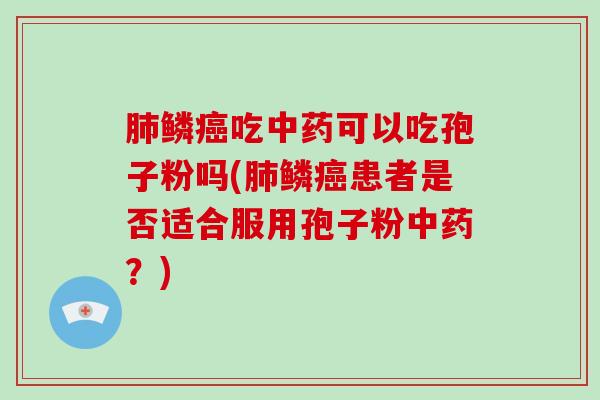 肺鳞癌吃中药可以吃孢子粉吗(肺鳞癌患者是否适合服用孢子粉中药？)-第1张图片-破壁灵芝孢子粉研究指南