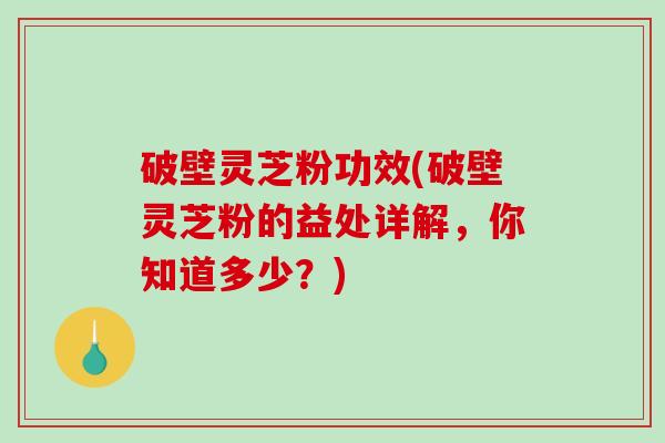 破壁灵芝粉功效(破壁灵芝粉的益处详解,你知道多少?)-第1张图片-破壁灵芝孢子粉研究指南 破壁灵芝粉功效(破壁灵芝粉的益处详解,你知道多少?)-第1张图片-破壁灵芝孢子粉研究指南