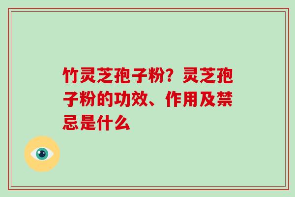 竹灵芝孢子粉?灵芝孢子粉的功效、作用及禁忌是什么-第1张图片-破壁灵芝孢子粉研究指南 竹灵芝孢子粉?灵芝孢子粉的功效、作用及禁忌是什么-第1张图片-破壁灵芝孢子粉研究指南