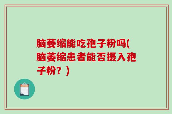 脑萎缩能吃孢子粉吗(脑萎缩患者能否摄入孢子粉？)-第1张图片-破壁灵芝孢子粉研究指南