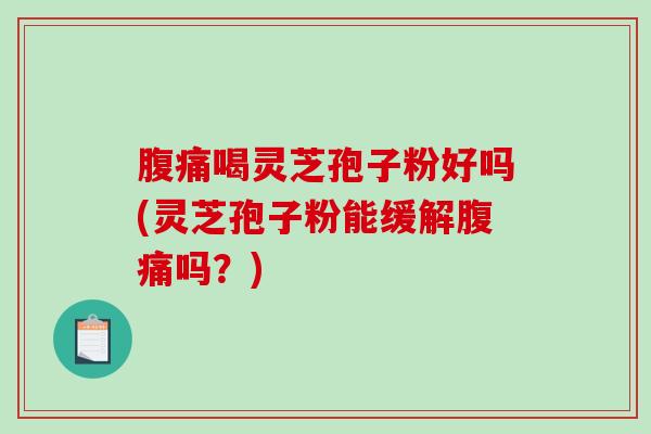 腹痛喝灵芝孢子粉好吗(灵芝孢子粉能缓解腹痛吗?)-第1张图片-破壁灵芝孢子粉研究指南 腹痛喝灵芝孢子粉好吗(灵芝孢子粉能缓解腹痛吗?)-第1张图片-破壁灵芝孢子粉研究指南