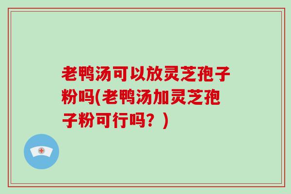 老鸭汤可以放灵芝孢子粉吗(老鸭汤加灵芝孢子粉可行吗?)-第1张图片-破壁灵芝孢子粉研究指南 老鸭汤可以放灵芝孢子粉吗(老鸭汤加灵芝孢子粉可行吗?)-第1张图片-破壁灵芝孢子粉研究指南