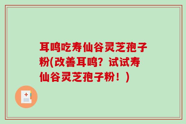 耳鸣吃寿仙谷灵芝孢子粉(改善耳鸣?试试寿仙谷灵芝孢子粉!)-第1张图片-破壁灵芝孢子粉研究指南 耳鸣吃寿仙谷灵芝孢子粉(改善耳鸣?试试寿仙谷灵芝孢子粉!)-第1张图片-破壁灵芝孢子粉研究指南
