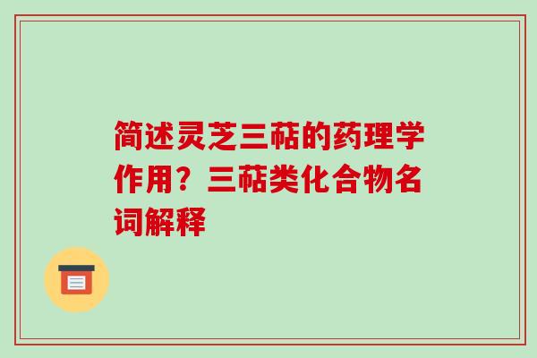 简述灵芝三萜的药理学作用？三萜类化合物名词解释-第1张图片-破壁灵芝孢子粉研究指南
