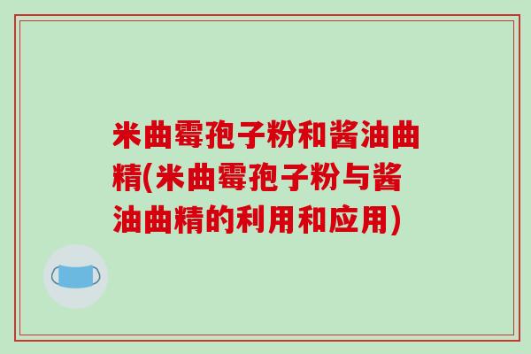米曲霉孢子粉和酱油曲精(米曲霉孢子粉与酱油曲精的利用和应用)-第1张图片-破壁灵芝孢子粉研究指南 米曲霉孢子粉和酱油曲精(米曲霉孢子粉与酱油曲精的利用和应用)-第1张图片-破壁灵芝孢子粉研究指南