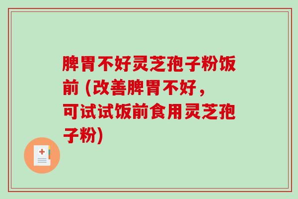 脾胃不好灵芝孢子粉饭前 (改善脾胃不好,可试试饭前食用灵芝孢子粉)-第1张图片-破壁灵芝孢子粉研究指南 脾胃不好灵芝孢子粉饭前 (改善脾胃不好,可试试饭前食用灵芝孢子粉)-第1张图片-破壁灵芝孢子粉研究指南