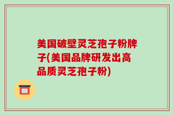 美国破壁灵芝孢子粉牌子(美国品牌研发出高品质灵芝孢子粉)-第1张图片-破壁灵芝孢子粉研究指南 美国破壁灵芝孢子粉牌子(美国品牌研发出高品质灵芝孢子粉)-第1张图片-破壁灵芝孢子粉研究指南