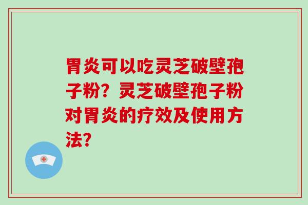胃炎可以吃灵芝破壁孢子粉?灵芝破壁孢子粉对胃炎的疗效及使用方法?-第1张图片-破壁灵芝孢子粉研究指南 胃炎可以吃灵芝破壁孢子粉?灵芝破壁孢子粉对胃炎的疗效及使用方法?-第1张图片-破壁灵芝孢子粉研究指南