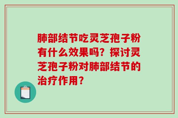 肺部结节吃灵芝孢子粉有什么效果吗?探讨灵芝孢子粉对肺部结节的治疗作用?-第1张图片-破壁灵芝孢子粉研究指南 肺部结节吃灵芝孢子粉有什么效果吗?探讨灵芝孢子粉对肺部结节的治疗作用?-第1张图片-破壁灵芝孢子粉研究指南