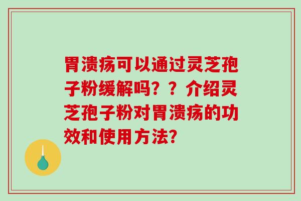 胃溃疡可以通过灵芝孢子粉缓解吗??介绍灵芝孢子粉对胃溃疡的功效和使用方法?-第1张图片-破壁灵芝孢子粉研究指南 胃溃疡可以通过灵芝孢子粉缓解吗??介绍灵芝孢子粉对胃溃疡的功效和使用方法?-第1张图片-破壁灵芝孢子粉研究指南