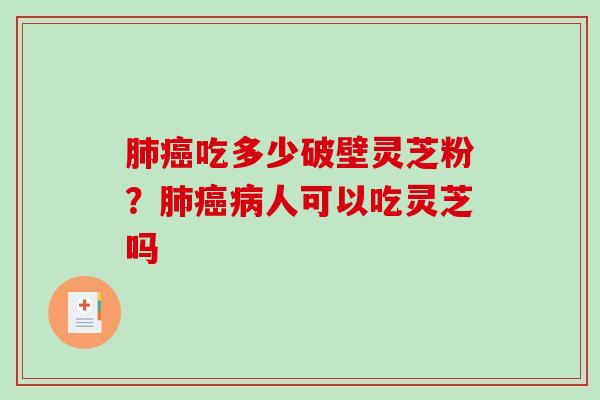 肺癌吃多少破壁灵芝粉?肺癌病人可以吃灵芝吗-第1张图片-破壁灵芝孢子粉研究指南 肺癌吃多少破壁灵芝粉?肺癌病人可以吃灵芝吗-第1张图片-破壁灵芝孢子粉研究指南