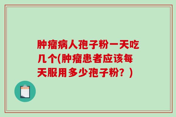 肿瘤病人孢子粉一天吃几个(肿瘤患者应该每天服用多少孢子粉？)-第1张图片-破壁灵芝孢子粉研究指南