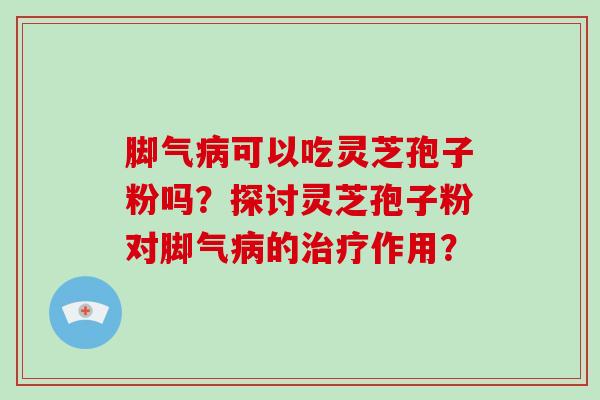 脚气病可以吃灵芝孢子粉吗?探讨灵芝孢子粉对脚气病的治疗作用?-第1张图片-破壁灵芝孢子粉研究指南 脚气病可以吃灵芝孢子粉吗?探讨灵芝孢子粉对脚气病的治疗作用?-第1张图片-破壁灵芝孢子粉研究指南