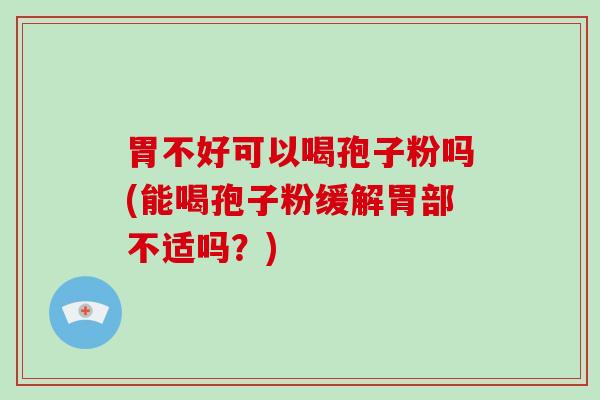 胃不好可以喝孢子粉吗(能喝孢子粉缓解胃部不适吗？)-第1张图片-破壁灵芝孢子粉研究指南