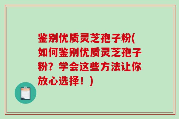 鉴别优质灵芝孢子粉(如何鉴别优质灵芝孢子粉？学会这些方法让你放心选择！)-第1张图片-破壁灵芝孢子粉研究指南