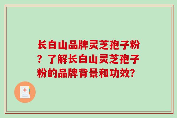 长白山品牌灵芝孢子粉?了解长白山灵芝孢子粉的品牌背景和功效?-第1张图片-破壁灵芝孢子粉研究指南 长白山品牌灵芝孢子粉?了解长白山灵芝孢子粉的品牌背景和功效?-第1张图片-破壁灵芝孢子粉研究指南