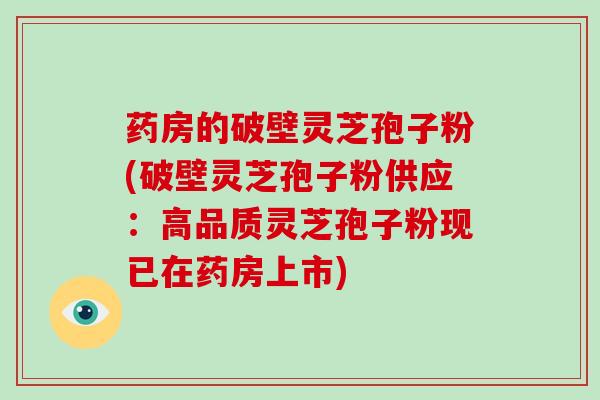 药房的破壁灵芝孢子粉(破壁灵芝孢子粉供应:高品质灵芝孢子粉现已在药房上市)-第1张图片-破壁灵芝孢子粉研究指南 药房的破壁灵芝孢子粉(破壁灵芝孢子粉供应:高品质灵芝孢子粉现已在药房上市)-第1张图片-破壁灵芝孢子粉研究指南