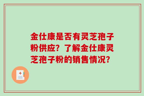 金仕康是否有灵芝孢子粉供应?了解金仕康灵芝孢子粉的销售情况?-第1张图片-破壁灵芝孢子粉研究指南 金仕康是否有灵芝孢子粉供应?了解金仕康灵芝孢子粉的销售情况?-第1张图片-破壁灵芝孢子粉研究指南