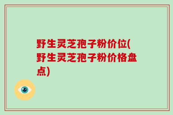 野生灵芝孢子粉价位(野生灵芝孢子粉价格盘点)-第1张图片-破壁灵芝孢子粉研究指南 野生灵芝孢子粉价位(野生灵芝孢子粉价格盘点)-第1张图片-破壁灵芝孢子粉研究指南