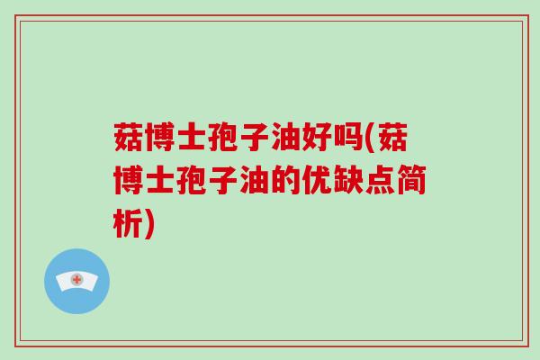 菇博士孢子油好吗(菇博士孢子油的优缺点简析)-第1张图片-破壁灵芝孢子粉研究指南 菇博士孢子油好吗(菇博士孢子油的优缺点简析)-第1张图片-破壁灵芝孢子粉研究指南