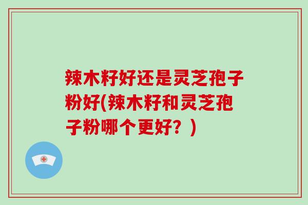 辣木籽好还是灵芝孢子粉好(辣木籽和灵芝孢子粉哪个更好?)-第1张图片-破壁灵芝孢子粉研究指南 辣木籽好还是灵芝孢子粉好(辣木籽和灵芝孢子粉哪个更好?)-第1张图片-破壁灵芝孢子粉研究指南