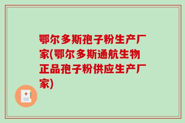 鄂尔多斯孢子粉生产厂家(鄂尔多斯通航生物正品孢子粉供应生产厂家)-第1张图片-破壁灵芝孢子粉研究指南 鄂尔多斯孢子粉生产厂家(鄂尔多斯通航生物正品孢子粉供应生产厂家)-第1张图片-破壁灵芝孢子粉研究指南