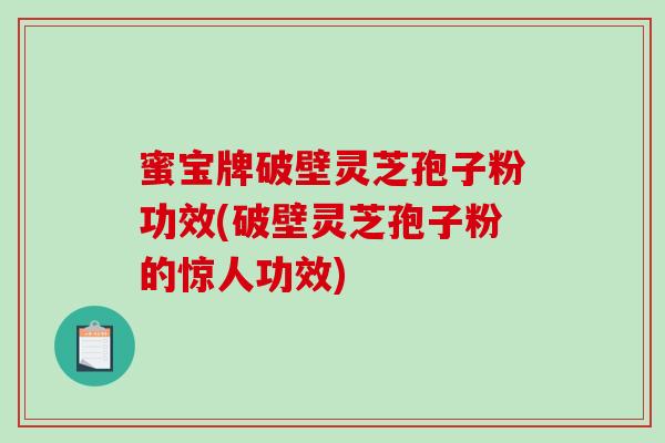 蜜宝牌破壁灵芝孢子粉功效(破壁灵芝孢子粉的惊人功效)-第1张图片-破壁灵芝孢子粉研究指南 蜜宝牌破壁灵芝孢子粉功效(破壁灵芝孢子粉的惊人功效)-第1张图片-破壁灵芝孢子粉研究指南