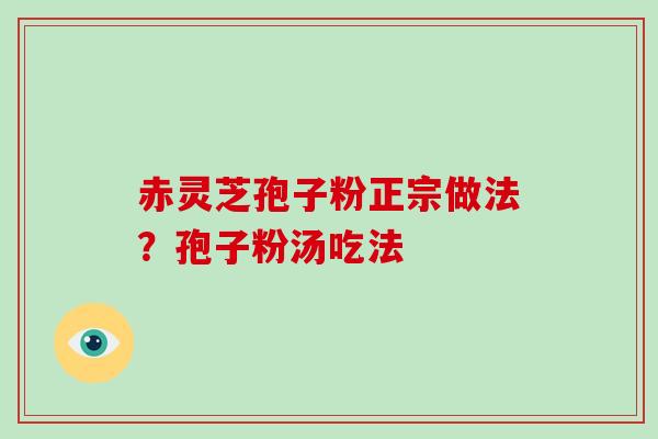 赤灵芝孢子粉正宗做法?孢子粉汤吃法-第1张图片-破壁灵芝孢子粉研究指南 赤灵芝孢子粉正宗做法?孢子粉汤吃法-第1张图片-破壁灵芝孢子粉研究指南
