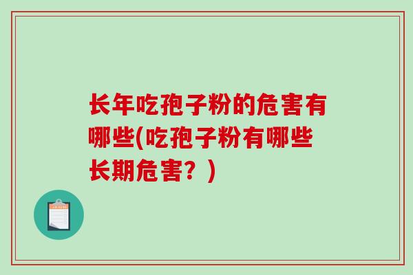 长年吃孢子粉的危害有哪些(吃孢子粉有哪些长期危害？)-第1张图片-破壁灵芝孢子粉研究指南