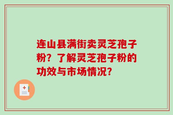连山县满街卖灵芝孢子粉?了解灵芝孢子粉的功效与市场情况?-第1张图片-破壁灵芝孢子粉研究指南 连山县满街卖灵芝孢子粉?了解灵芝孢子粉的功效与市场情况?-第1张图片-破壁灵芝孢子粉研究指南