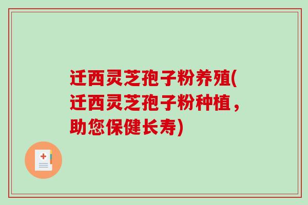 迁西灵芝孢子粉养殖(迁西灵芝孢子粉种植，助您保健长寿)-第1张图片-破壁灵芝孢子粉研究指南