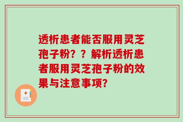 透析患者能否服用灵芝孢子粉？？解析透析患者服用灵芝孢子粉的效果与注意事项？-第1张图片-破壁灵芝孢子粉研究指南