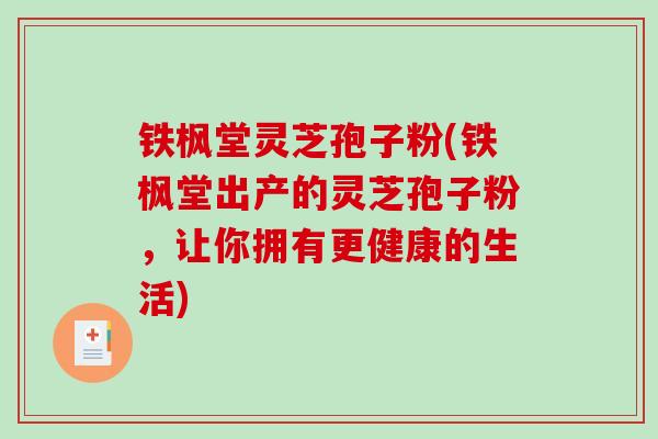 铁枫堂灵芝孢子粉(铁枫堂出产的灵芝孢子粉,让你拥有更健康的生活)-第1张图片-破壁灵芝孢子粉研究指南 铁枫堂灵芝孢子粉(铁枫堂出产的灵芝孢子粉,让你拥有更健康的生活)-第1张图片-破壁灵芝孢子粉研究指南