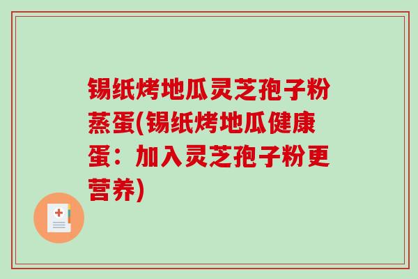 锡纸烤地瓜灵芝孢子粉蒸蛋(锡纸烤地瓜健康蛋:加入灵芝孢子粉更营养)-第1张图片-破壁灵芝孢子粉研究指南 锡纸烤地瓜灵芝孢子粉蒸蛋(锡纸烤地瓜健康蛋:加入灵芝孢子粉更营养)-第1张图片-破壁灵芝孢子粉研究指南