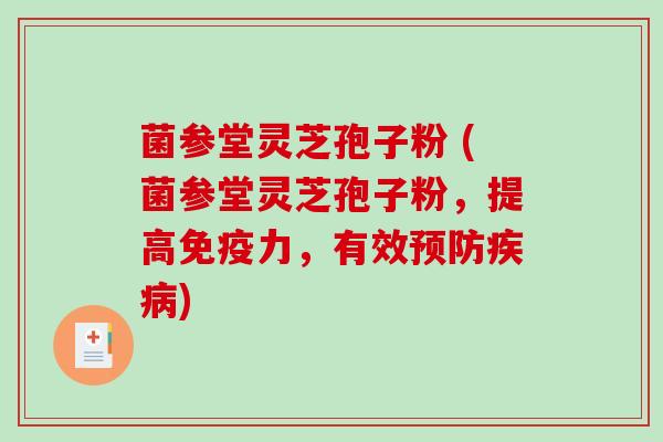 菌参堂灵芝孢子粉 (菌参堂灵芝孢子粉,提高免疫力,有效预防疾病)-第1张图片-破壁灵芝孢子粉研究指南 菌参堂灵芝孢子粉 (菌参堂灵芝孢子粉,提高免疫力,有效预防疾病)-第1张图片-破壁灵芝孢子粉研究指南
