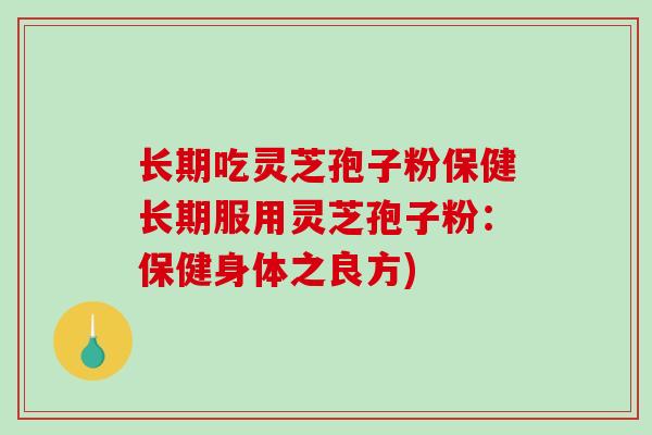 长期吃灵芝孢子粉保健长期服用灵芝孢子粉:保健身体之良方)-第1张图片-破壁灵芝孢子粉研究指南 长期吃灵芝孢子粉保健长期服用灵芝孢子粉:保健身体之良方)-第1张图片-破壁灵芝孢子粉研究指南