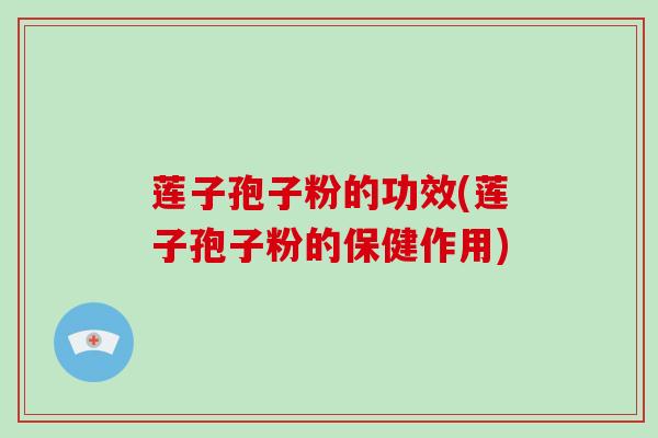 莲子孢子粉的功效(莲子孢子粉的保健作用)-第1张图片-破壁灵芝孢子粉研究指南 莲子孢子粉的功效(莲子孢子粉的保健作用)-第1张图片-破壁灵芝孢子粉研究指南