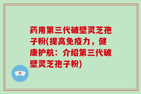 药用第三代破壁灵芝孢子粉(提高免疫力,健康护航:介绍第三代破壁灵芝孢子粉)-第1张图片-破壁灵芝孢子粉研究指南 药用第三代破壁灵芝孢子粉(提高免疫力,健康护航:介绍第三代破壁灵芝孢子粉)-第1张图片-破壁灵芝孢子粉研究指南