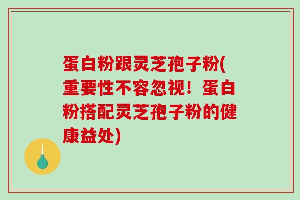 蛋白粉跟灵芝孢子粉(重要性不容忽视!蛋白粉搭配灵芝孢子粉的健康益处)-第1张图片-破壁灵芝孢子粉研究指南 蛋白粉跟灵芝孢子粉(重要性不容忽视!蛋白粉搭配灵芝孢子粉的健康益处)-第1张图片-破壁灵芝孢子粉研究指南