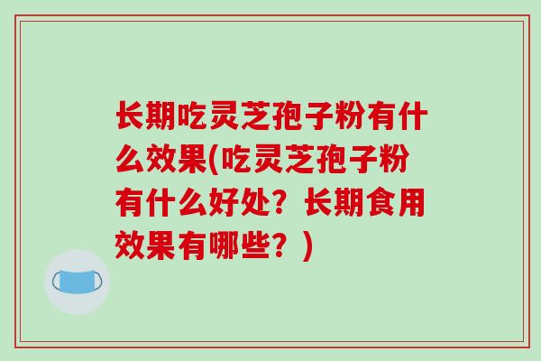 长期吃灵芝孢子粉有什么效果(吃灵芝孢子粉有什么好处?长期食用效果有哪些?)-第1张图片-破壁灵芝孢子粉研究指南 长期吃灵芝孢子粉有什么效果(吃灵芝孢子粉有什么好处?长期食用效果有哪些?)-第1张图片-破壁灵芝孢子粉研究指南