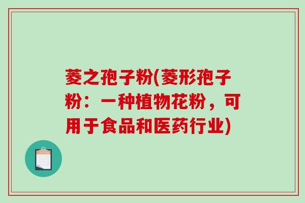 菱之孢子粉(菱形孢子粉:一种植物花粉,可用于食品和医药行业)-第1张图片-破壁灵芝孢子粉研究指南 菱之孢子粉(菱形孢子粉:一种植物花粉,可用于食品和医药行业)-第1张图片-破壁灵芝孢子粉研究指南