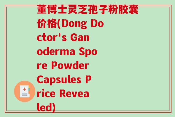 董博士灵芝孢子粉胶囊价格(Dong Doctor's Ganoderma Spore Powder Capsules Price Revealed)-第1张图片-破壁灵芝孢子粉研究指南