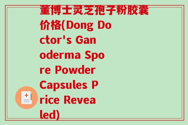 董博士灵芝孢子粉胶囊价格(Dong Doctor's Ganoderma Spore Powder Capsules Price Revealed)-第1张图片-破壁灵芝孢子粉研究指南 董博士灵芝孢子粉胶囊价格(Dong Doctor's Ganoderma Spore Powder Capsules Price Revealed)-第1张图片-破壁灵芝孢子粉研究指南