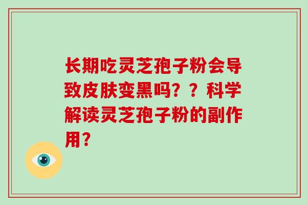 长期吃灵芝孢子粉会导致皮肤变黑吗??科学解读灵芝孢子粉的副作用?-第1张图片-破壁灵芝孢子粉研究指南 长期吃灵芝孢子粉会导致皮肤变黑吗??科学解读灵芝孢子粉的副作用?-第1张图片-破壁灵芝孢子粉研究指南